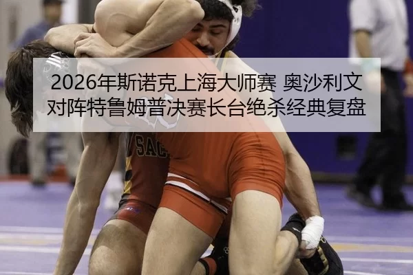 2026年斯诺克上海大师赛 奥沙利文对阵特鲁姆普决赛长台绝杀经典复盘